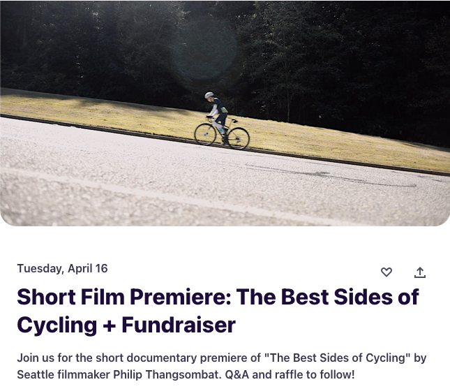 Image of Hanoch biking up a very steep hill with text: Tuesday, April 16
Short Film Premiere: The Best Sides of Cycling + Fundraiser

Join us for the short documentary premiere of "The Best Sides of Cycling" by Seattle filmmaker Philip Thangsombat. Q&A and raffle to follow!